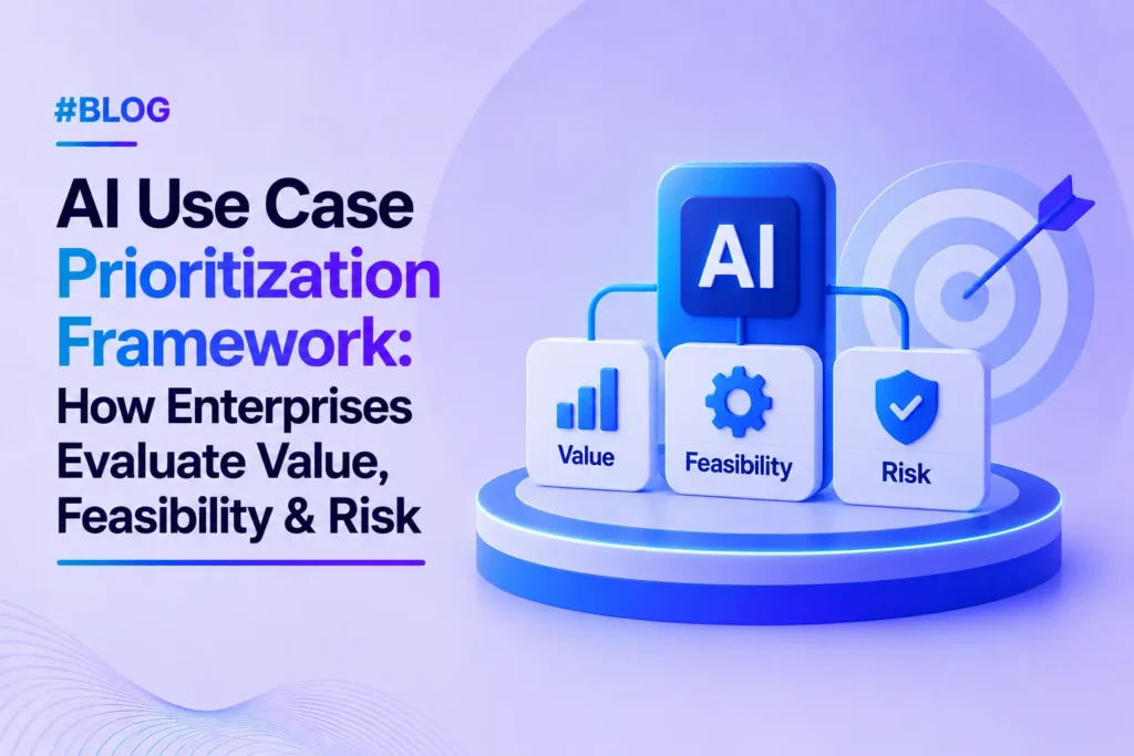 AI Use Case Prioritization Framework: How Enterprises Evaluate Value, Feasibility & Risk