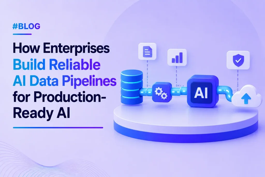 How Enterprises Build Reliable AI Data Pipelines for Production-Ready AI